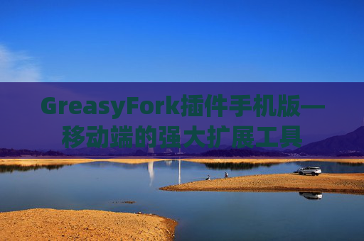 GreasyFork插件手机版—移动端的强大扩展工具